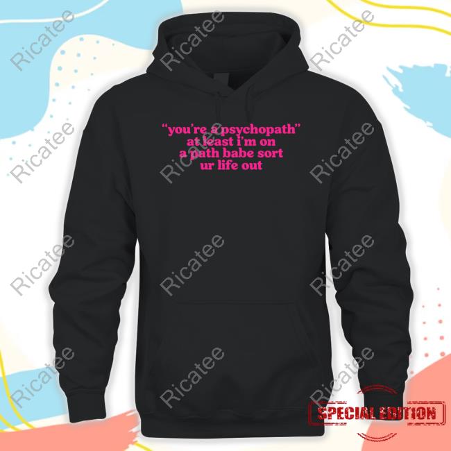 Cyberwifey Dot Com You're A Psychopath At Least I'm On A Path Babe Sort Ur Life Out T Shirt