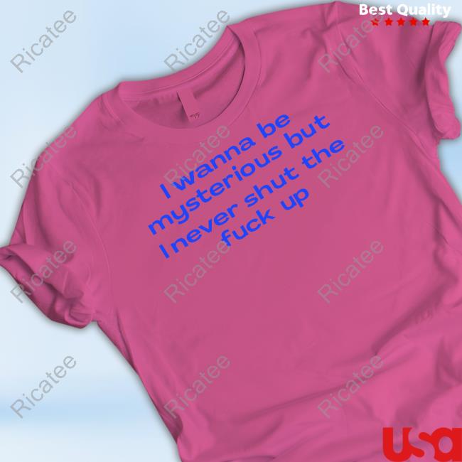 I Wanna Be Mysterious But I Never Shut The Fukc Up Tee Official I Wanna Be Mysterious But I Never Shut The Fukc Up T Shirt