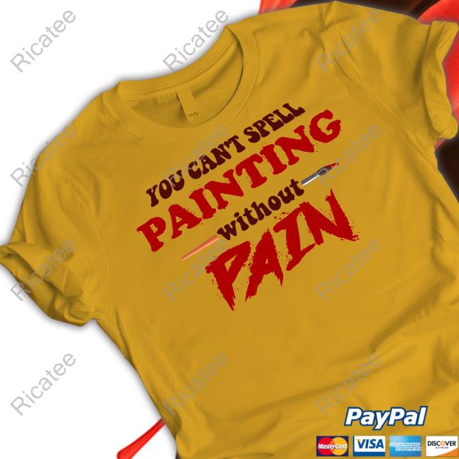 You Can't Spell Painting Without Pain Shirt Snazzyseagull