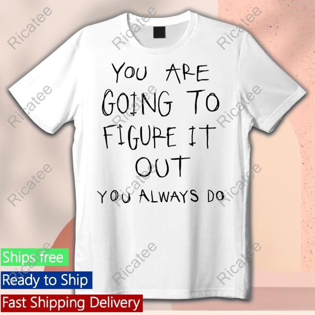 You Are Going To Figure It Out You Always Do Tees