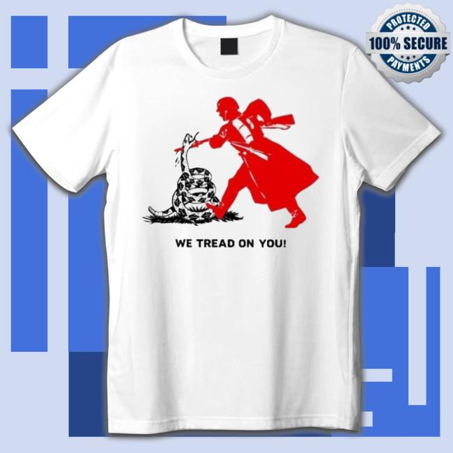 We Tread On You Shirt