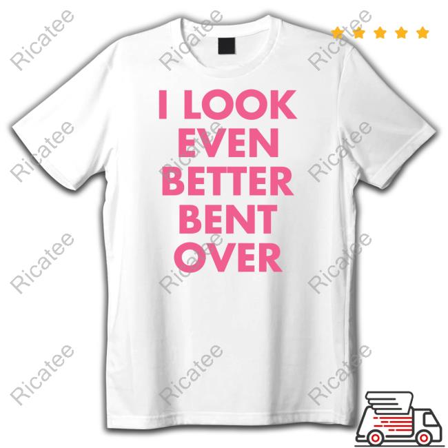 Self Proclaimed Store I Look Even Better Bent Over T Shirt