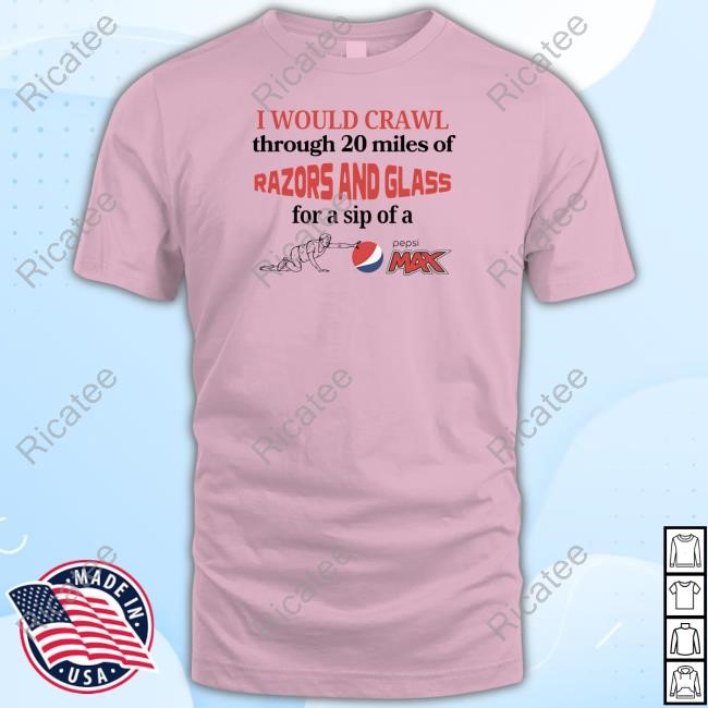 I Would Crawl Through Razors & Glass Pepsi Max T Shirt