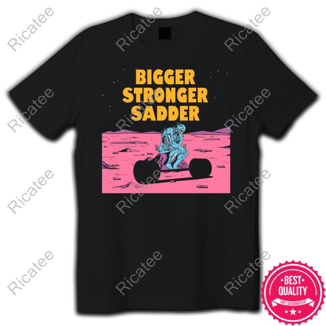 Bigger Stronger Sadder Sweatshirt