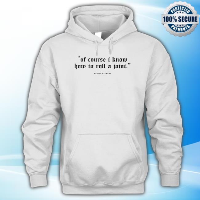Of Course I Know How To Roll A Joint Martha Stewart Hoodie Sweatshirt