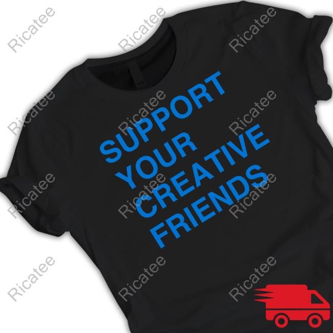 Support Your Creative Friends Shirt