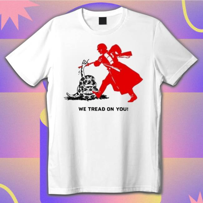 We Tread On You shirt We Tread On You shirt