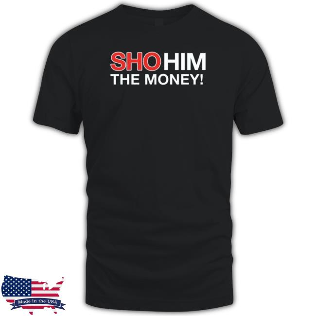 Official Sho Him The Money 2023 Tee Shirt
