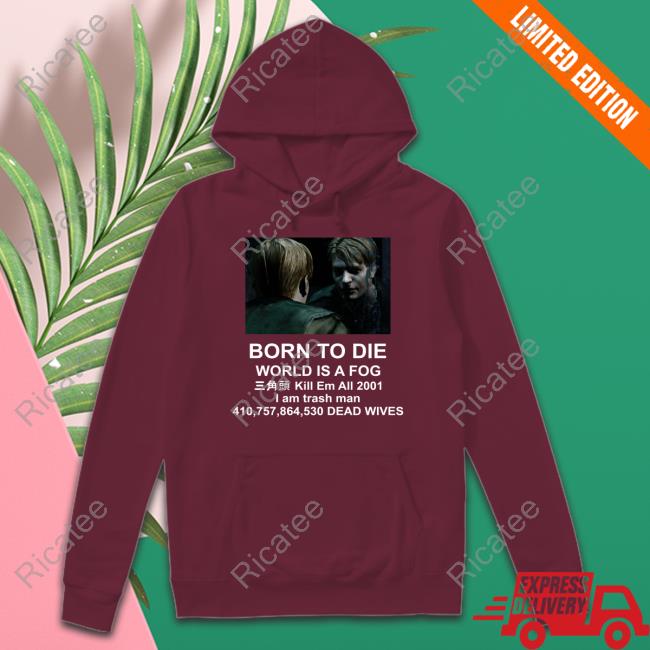 Born To Die World Is A Fog Kill All 2001 I Am Trash Man Dead Wives Hoodie Sweatshirt