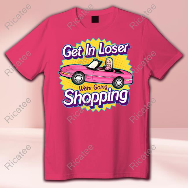 Official Get In Loser We're Going Shopping Shirt, T Shirt, Hoodie, Sweater, Long Sleeve T-Shirt And Tank Top