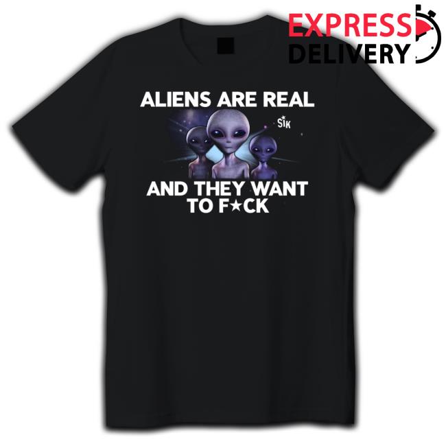 Trending Aliens Are Real And They Want To Fuck T-Shirt