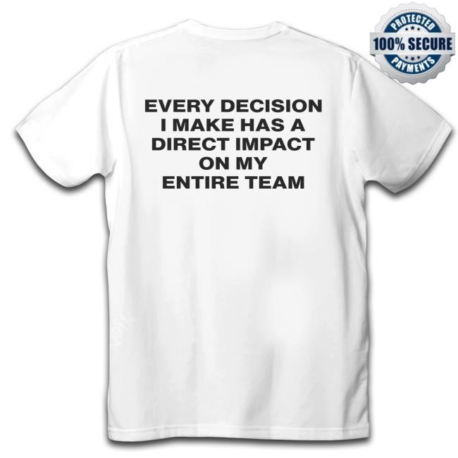 Every Decision I Make Has A Direct Impact On My Entire Team Zip Up Hooded Sweatshirt