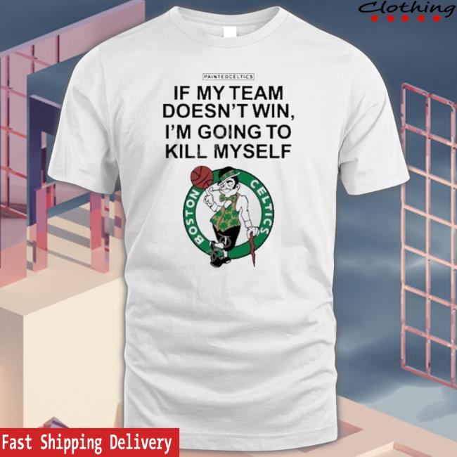 Original Painted Celtics If My Team Doesn’T Win I’M Going To Kill Myself Boston Celtics shirt