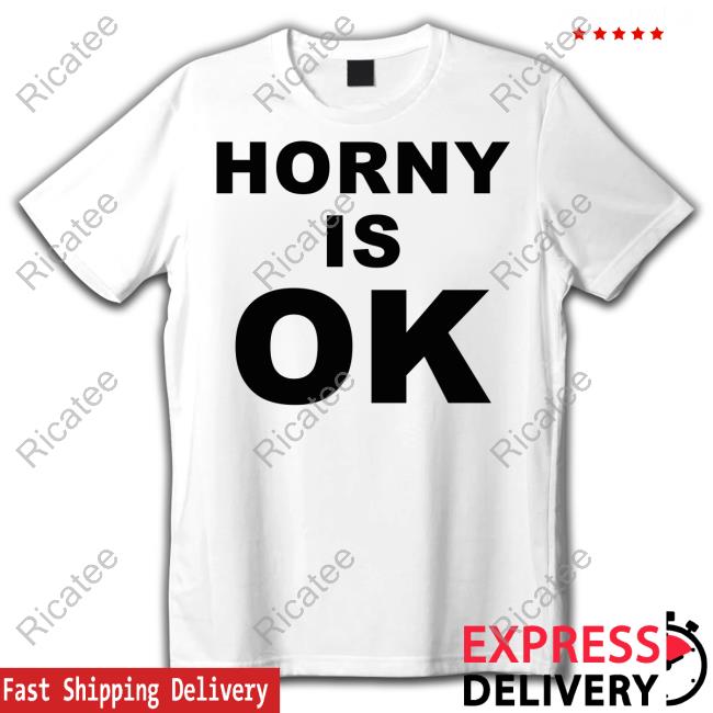 Shirtsthtgohard Horny Is Ok Shirts