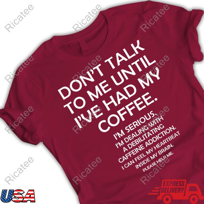 Don't Talk To Me Until I Had My Coffee I'm Serious I'm Dealing With A Debilitating Caffeine Addiction I Can Feel My Heartbeat Inside My Brain Please Help Me Funny T Shirt Debilitating