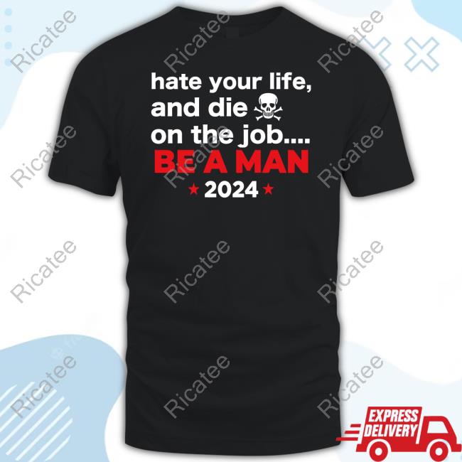 Hate Your Man And Die On The Job Be A Man 2024 Tee Shirt