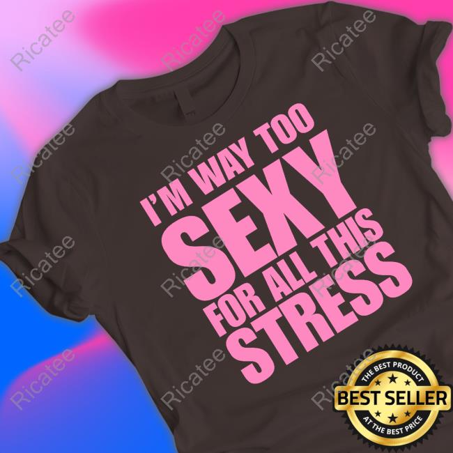 I'm Way Too Sexy For All This Stress Hoodie