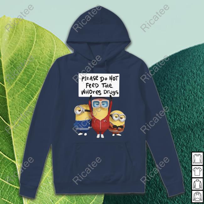 Please Do Not Feed The Whores Drugs Hoodie Minion Please Do Not Feed The Whores Drugs Tee Minion