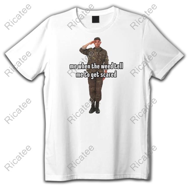 Sillyteestudio Me When The Weed Tell Me To Get Scared T Shirt