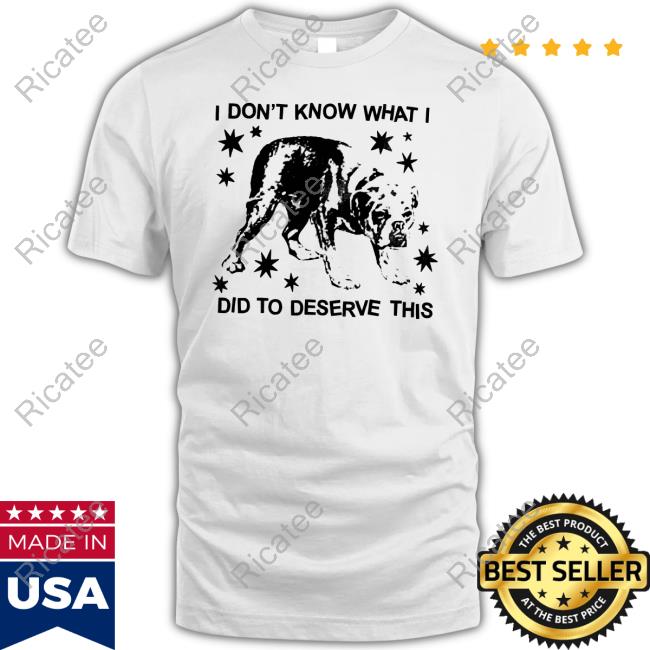 Tucker Vvangore Dog I Don't Know What I Did To Deserve This Shirts
