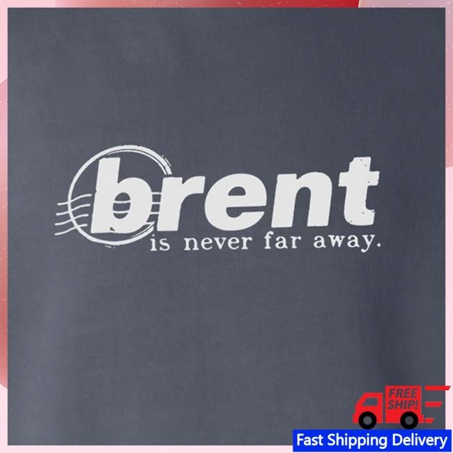 Brent Forever Shop Merch Store Brent Is Never Far Away T-Shirt, Hoodie, Tank Top, Sweater And Long Sleeve T-Shirt