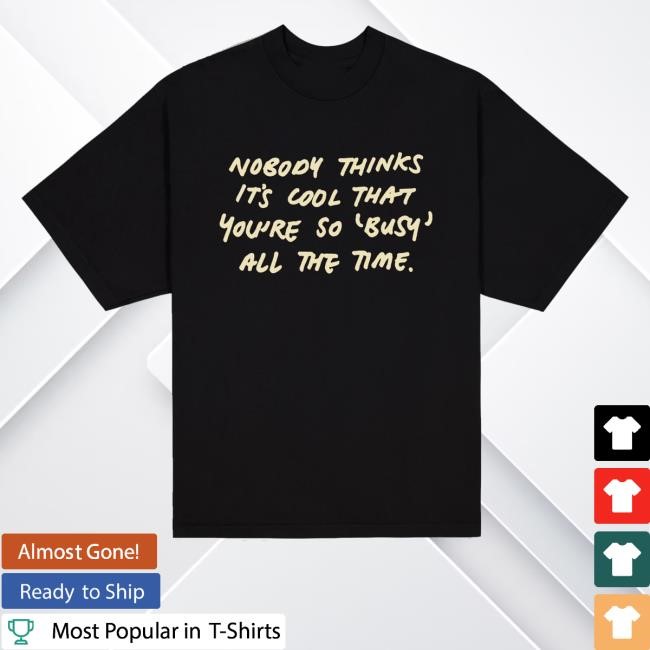 Nobody Thinks It's Cool That You're So Busy All The Time Tee Shirt