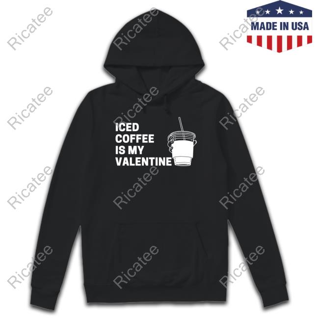 Iced Coffee Is My Valentine Funny Shirt