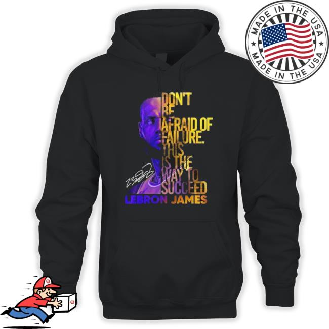 Lebron James Don’T Be Afraid Of Failure This Is The Way To Succed shirt Lebron James Don’T Be Afraid Of Failure This Is The Way To Succed shirt
