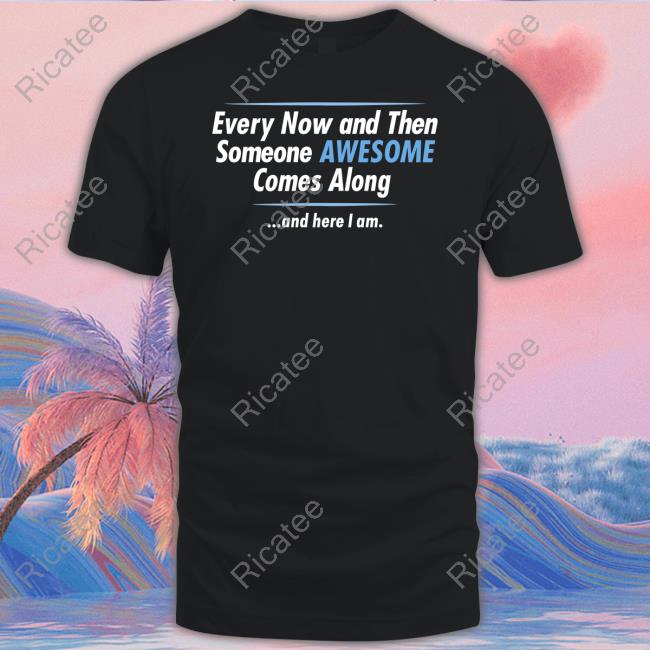 Jayden Cole Wearing Every Now And Then Someone Awesome Comes Along And Here I Am T-Shirt
