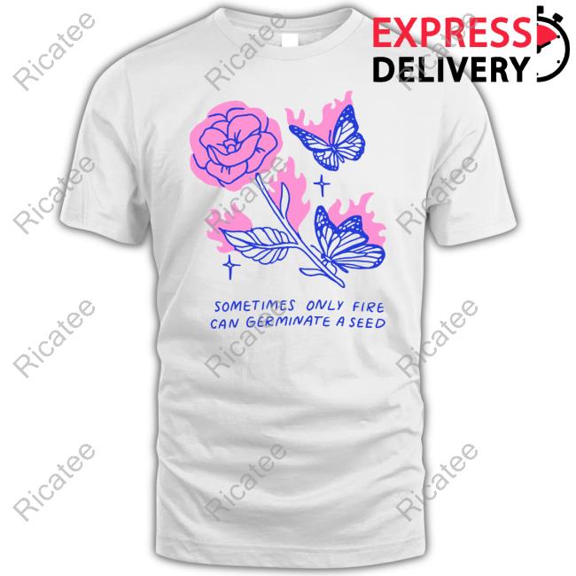 Kiracyan.Design Sometimes Only Fire Can Germinate A Seed Tee Kira Cyan Rittgers