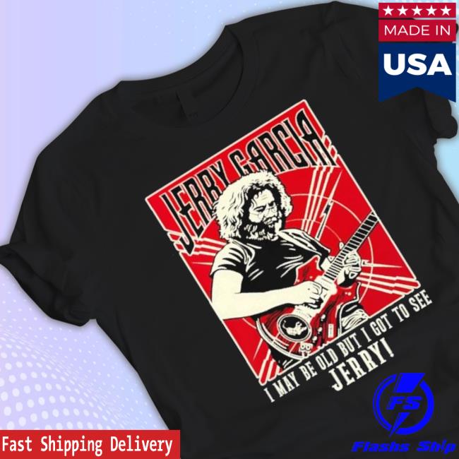 Best I May Be Old But I Got To See Jerry Shirts