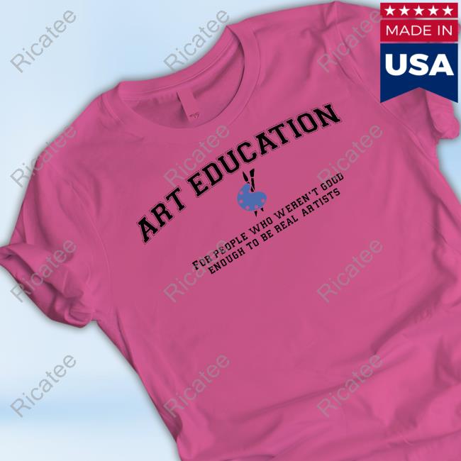 Art Education For People Who Weren't Good Shirt