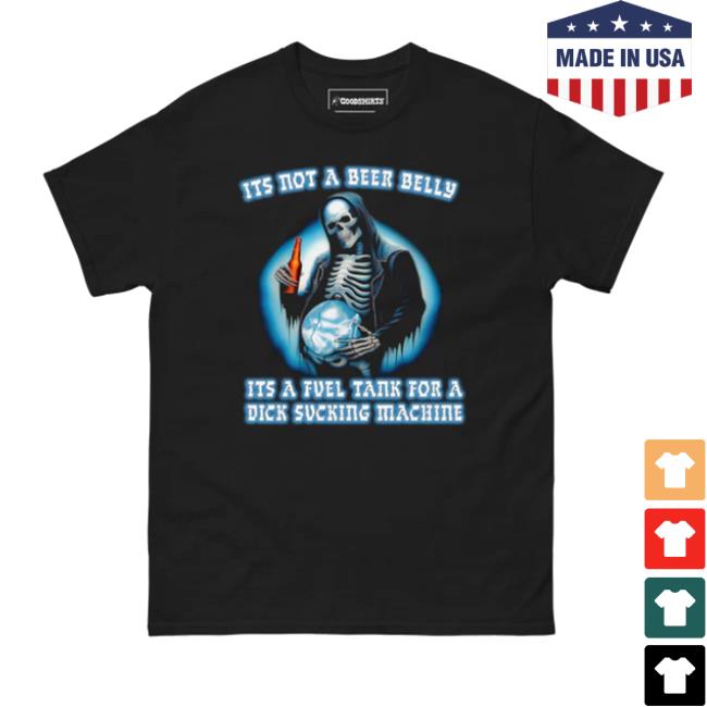 Official Thegoodshirts Store It's Not A Beer Belly It's A Fuel Tank For A Dick Sucking Machine Shirt