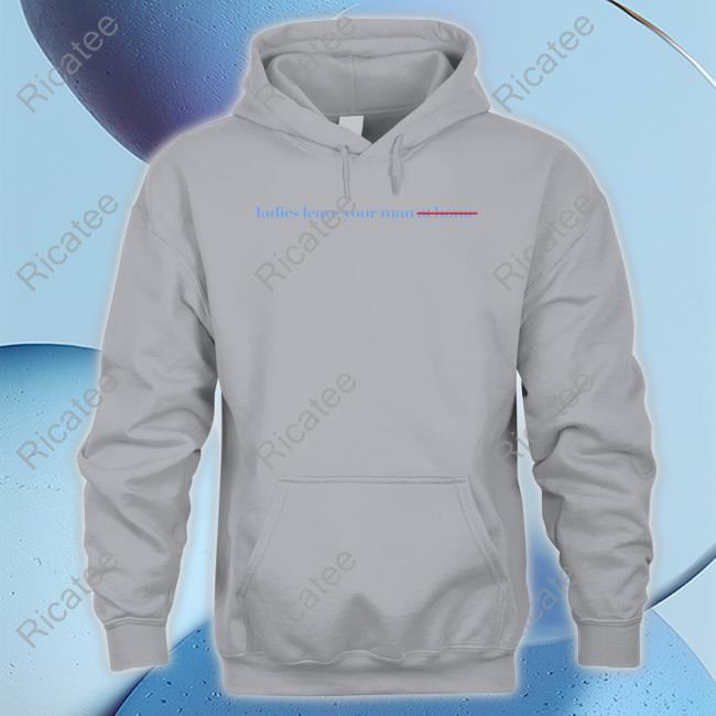 Ladies Have Your Man At Home Shirt