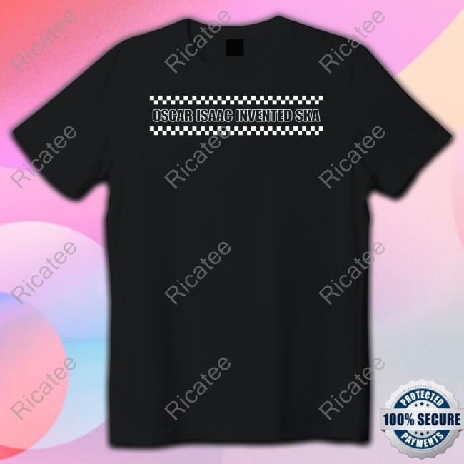 Superyakishop Oscar Isaac Invented Ska Shirt, T Shirt, Hoodie, Sweater, Long Sleeve T-Shirt And Tank Top