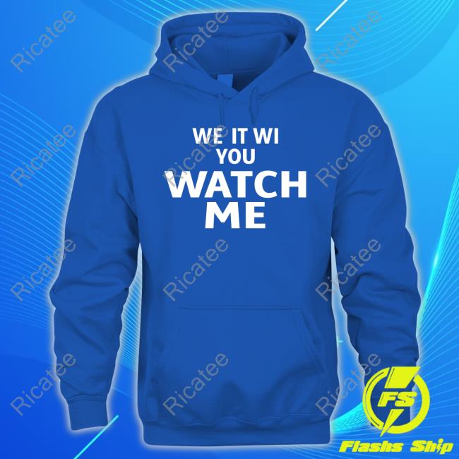 We It Wi You Watch Me Sweatshirt We It Wi You Watch Me Tee Shirt
