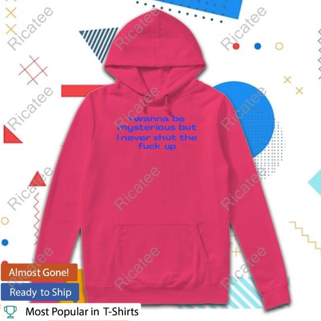 I Wanna Be Mysterious But I Never Shut The Fukc Up Tee Nelliesprintstudio I Wanna Be Mysterious But I Never Shut The Fukc Up T-Shirt