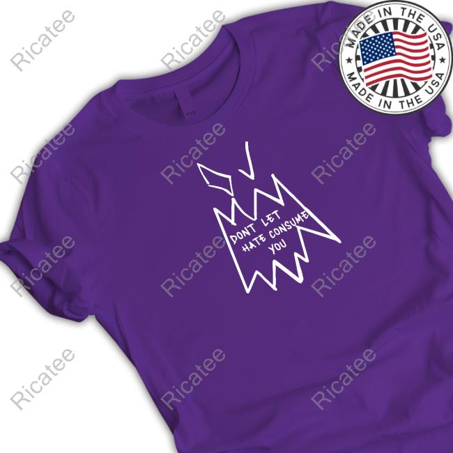 Dont Let Hate Consume You T Shirt