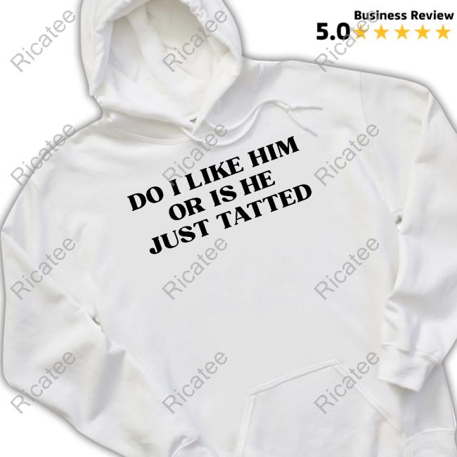 Do I Like Him Or Is He Just Tatted Sweatshirt