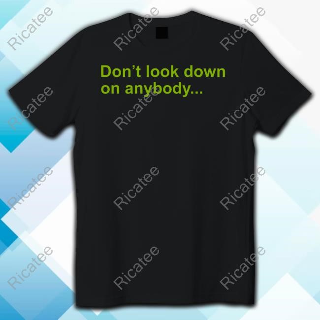 Don't Look Down On Anybody Unless You Are Helping Them Up New Shirt