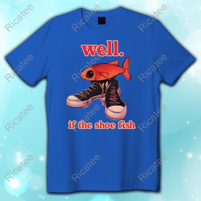 Well If The Shoe Fish T-Shirt Well If The Shoe Fish Tee