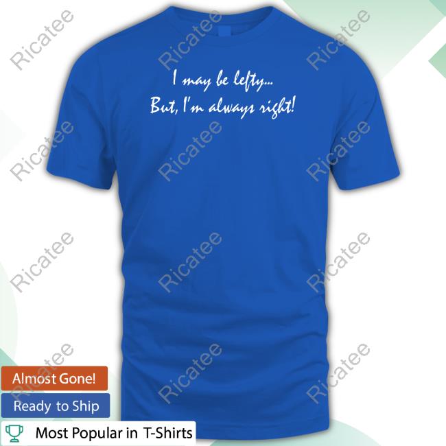 I May Be Lefty... But I'm Always Right Long Sleeve T Shirt