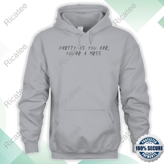 Pretty As You Are You're A Mess Tee Pretty As You Are You're A Mess Hoodie Sweatshirt