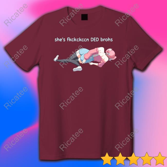 She's Fkckckccn Ded Brohs shirt, hoodie, tank top, sweater and long sleeve t-shirt
