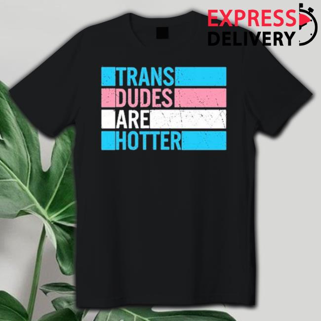 Trending Trans Dudes Are Hotter Shirts