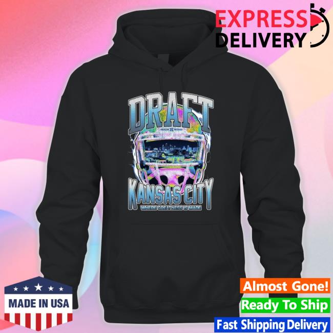 Kansas City Draft Where Greatness Is Made Hooded Sweatshirt