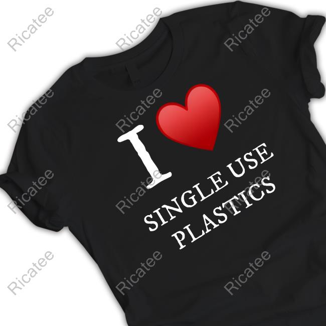 I Love Single Use Plastics New Shirt