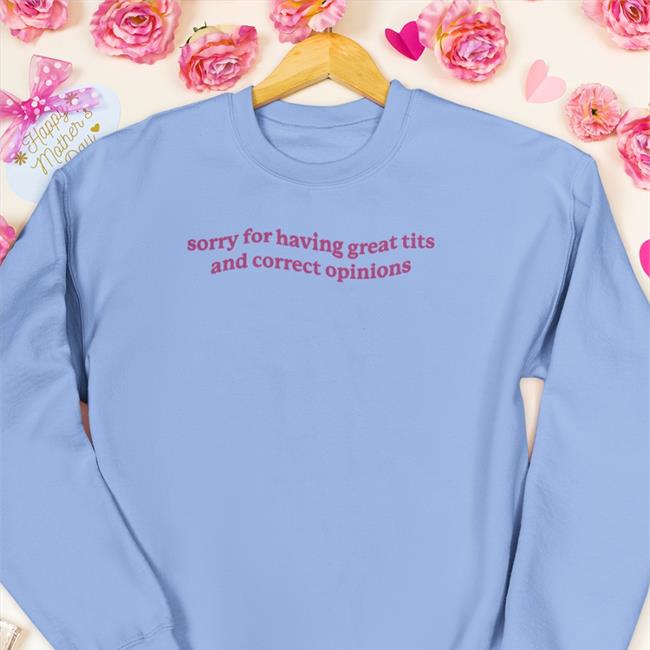 Got Funny Sorry For Having Great Tits And Correct Opinions Shirt