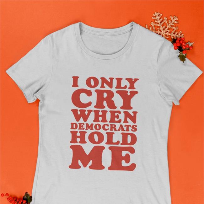 I Only Cry When Democrats Hold Me Long Sleeve Tee