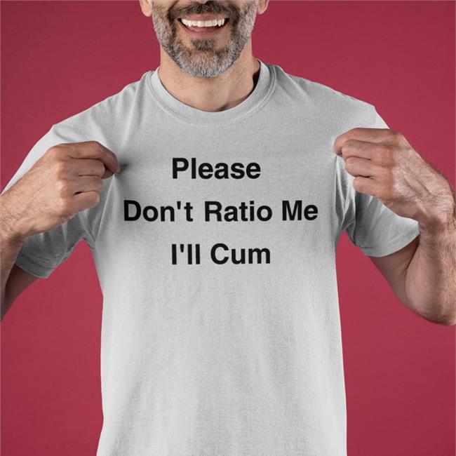 Please Don't Ratio Me I'll Cum Tee Shirt Shirts That Go Hard Please Don't Ratio Me I'll Cum Shirt